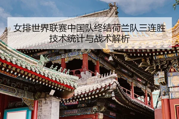 女排世界联赛中国队终结荷兰队三连胜技术统计与战术解析